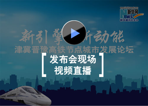 视频直播：新引擎 新动能 津冀晋豫高铁节点城市发展论坛